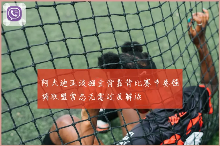 阿夫迪亚谈掘金背靠背比赛节奏强调联盟常态无需过度解读