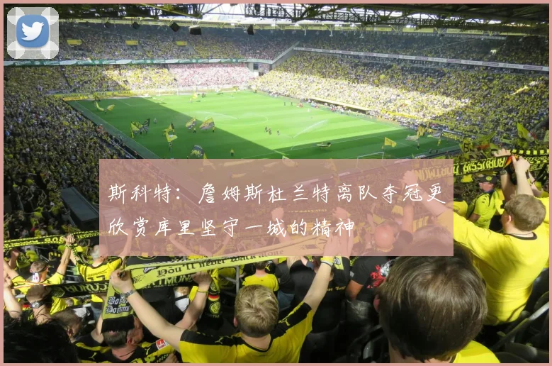 斯科特：詹姆斯杜兰特离队夺冠更欣赏库里坚守一城的精神