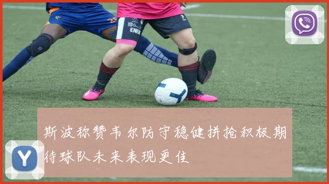 斯波称赞韦尔防守稳健拼抢积极期待球队未来表现更佳
