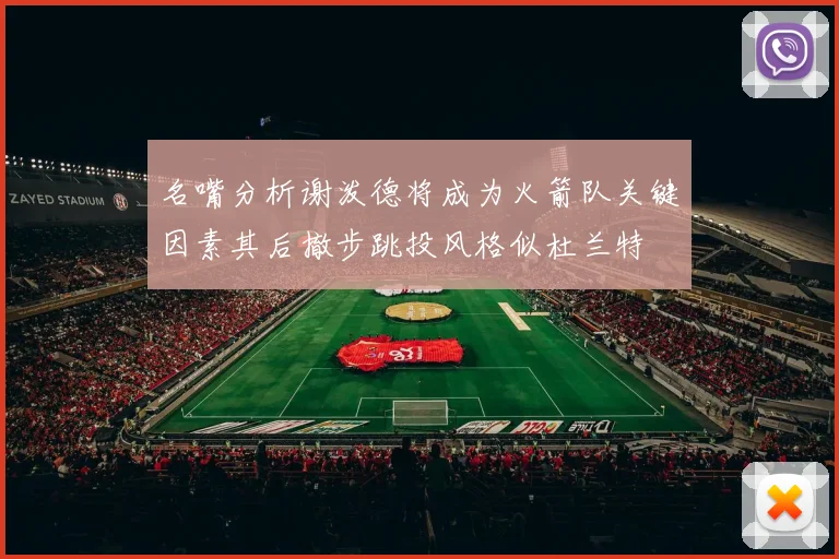 名嘴分析谢泼德将成为火箭队关键因素其后撤步跳投风格似杜兰特