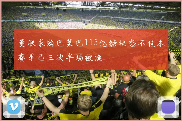 曼联求购巴莱巴115亿镑状态不佳本赛季已三次半场被换