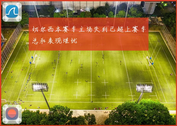 切尔西本赛季主场失利已超上赛季总和表现堪忧