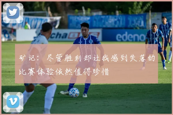 矿记：尽管胜利却让我感到失落的比赛体验依然值得珍惜