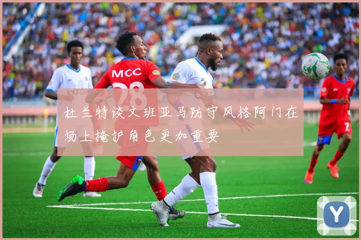 杜兰特谈文班亚马防守风格阿门在场上掩护角色更加重要