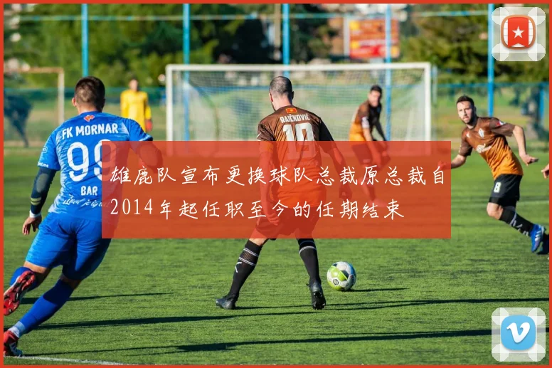 雄鹿队宣布更换球队总裁原总裁自2014年起任职至今的任期结束