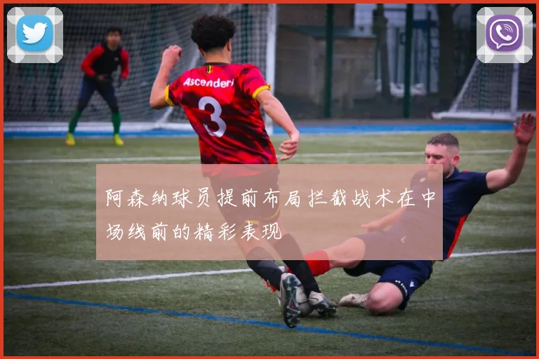 阿森纳球员提前布局拦截战术在中场线前的精彩表现