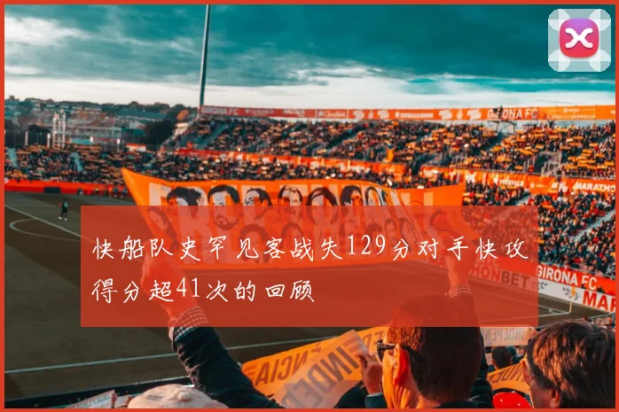 快船队史罕见客战失129分对手快攻得分超41次的回顾
