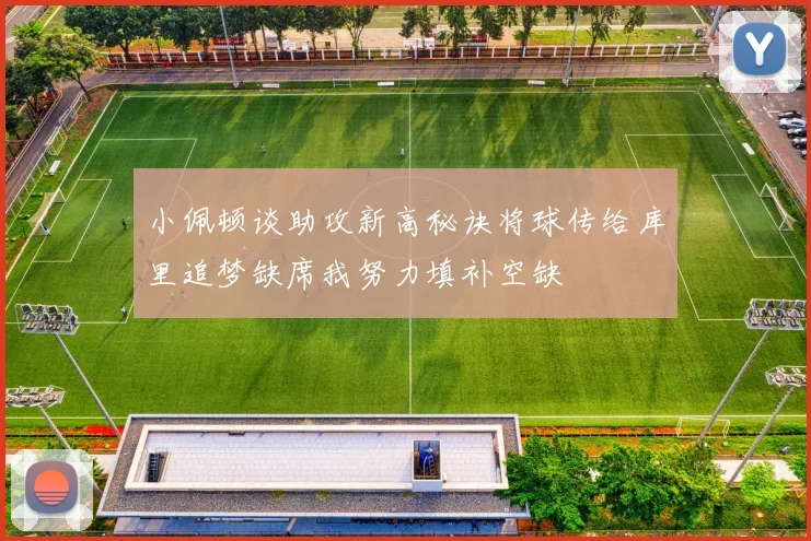 小佩顿谈助攻新高秘诀将球传给库里追梦缺席我努力填补空缺