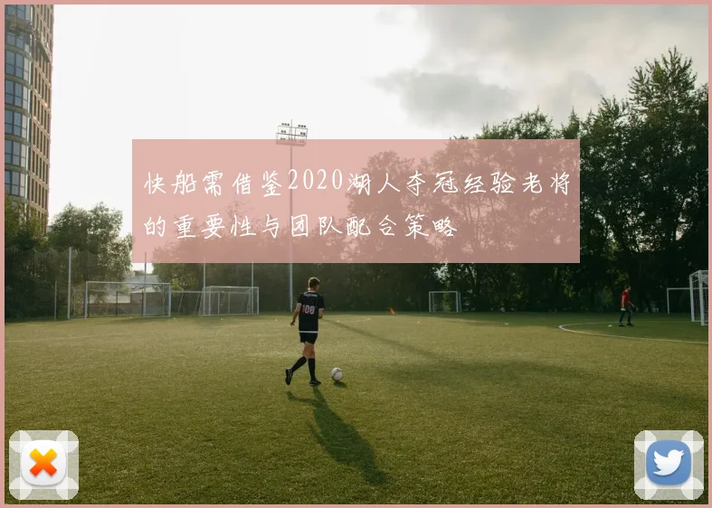 快船需借鉴2020湖人夺冠经验老将的重要性与团队配合策略